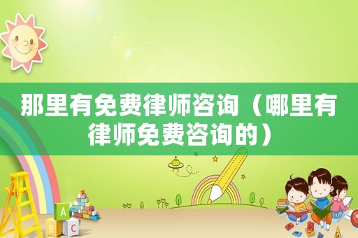 那里有免費律師咨詢（哪里有律師免費咨詢的）