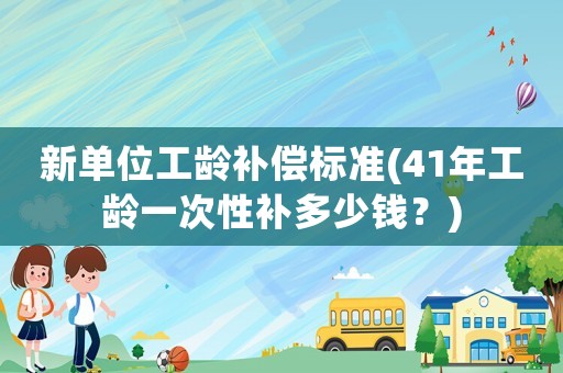 新單位工齡補償標準(41年工齡一次性補多少錢？)