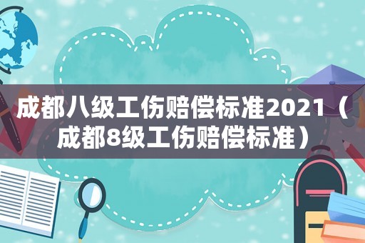 成都八級工傷賠償標準2021（成都8級工傷賠償標準）