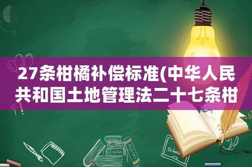 27條柑橘補償標準(中華人民共和國土地管理法二十七條柑橘樹的補償是多少？)