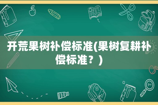 開荒果樹補償標準(果樹復耕補償標準？)
