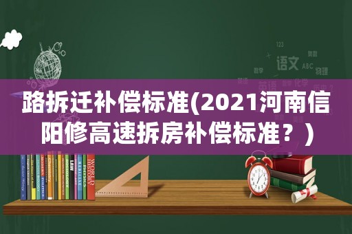 路拆遷補償標準(2021河南信陽修高速拆房補償標準？)