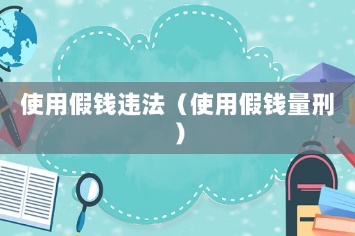 使用假錢違法（使用假錢量刑）