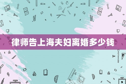 律師告上海夫婦離婚多少錢