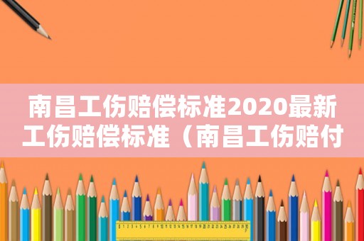 南昌工傷賠償標(biāo)準(zhǔn)2020最新工傷賠償標(biāo)準(zhǔn)（南昌工傷賠付咨詢）