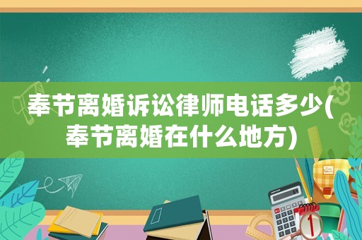 奉節(jié)離婚訴訟律師電話多少(奉節(jié)離婚在什么地方)