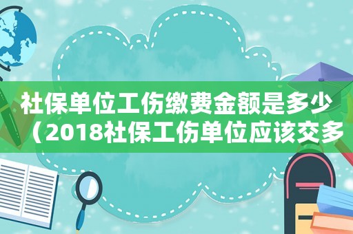 社保單位工傷繳費金額是多少（2018社保工傷單位應該交多少）