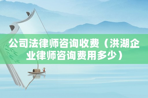 公司法律師咨詢收費（洪湖企業律師咨詢費用多少）