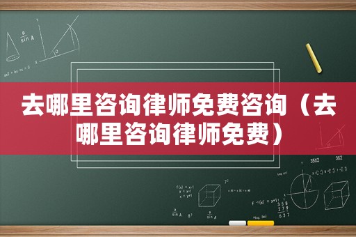 去哪里咨詢律師免費咨詢（去哪里咨詢律師免費）