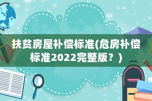 扶貧房屋補償標準(危房補償標準2022完整版？)