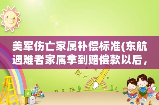 美軍傷亡家屬補(bǔ)償標(biāo)準(zhǔn)(東航遇難者家屬拿到賠償款以后，需要繳稅嗎？)