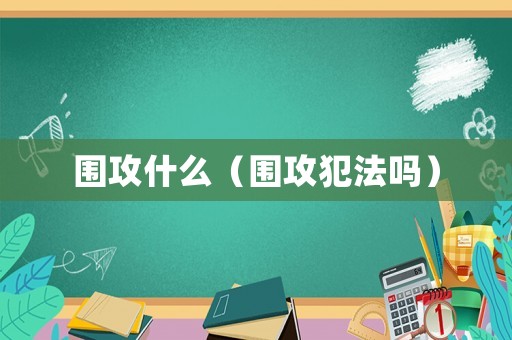 圍攻什么（圍攻犯法嗎）