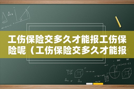 工傷保險(xiǎn)交多久才能報(bào)工傷保險(xiǎn)呢（工傷保險(xiǎn)交多久才能報(bào)工傷）