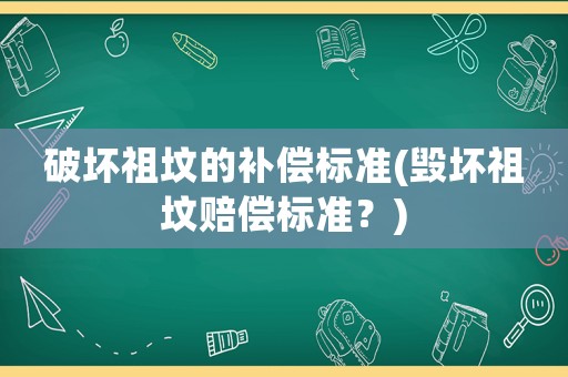 破壞祖墳的補償標準(毀壞祖墳賠償標準？)