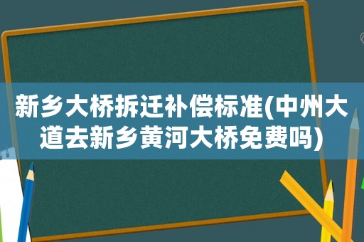 新鄉大橋拆遷補償標準(中州大道去新鄉黃河大橋免費嗎)