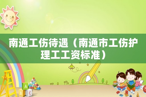 南通工傷待遇（南通市工傷護理工工資標準）