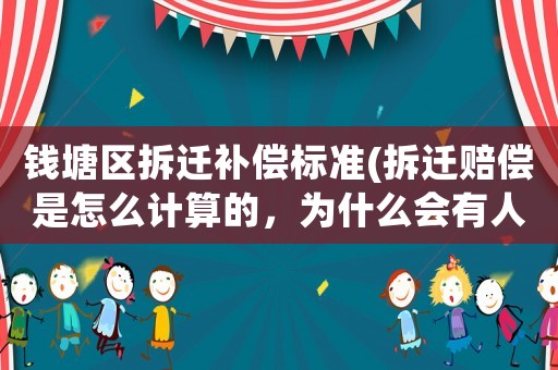 錢塘區拆遷補償標準(拆遷賠償是怎么計算的，為什么會有人獲賠幾十套房？)