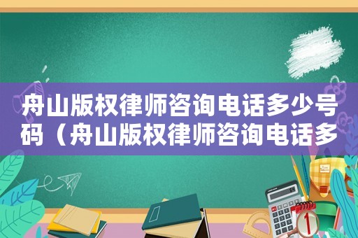 舟山版權(quán)律師咨詢電話多少號(hào)碼（舟山版權(quán)律師咨詢電話多少）