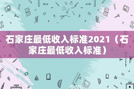 石家莊最低收入標準2021（石家莊最低收入標準）