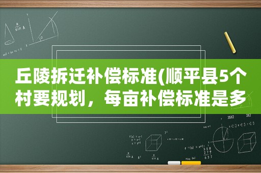 丘陵拆遷補(bǔ)償標(biāo)準(zhǔn)(順平縣5個(gè)村要規(guī)劃，每畝補(bǔ)償標(biāo)準(zhǔn)是多少呀？)