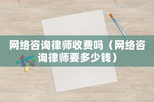 網絡咨詢律師收費嗎（網絡咨詢律師要多少錢）