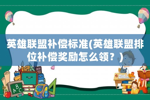 英雄聯(lián)盟補(bǔ)償標(biāo)準(zhǔn)(英雄聯(lián)盟排位補(bǔ)償獎(jiǎng)勵(lì)怎么領(lǐng)？)