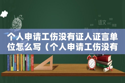 個人申請工傷沒有證人證言單位怎么寫（個人申請工傷沒有證人）