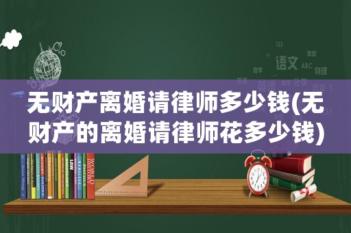 無財產(chǎn)離婚請律師多少錢(無財產(chǎn)的離婚請律師花多少錢)