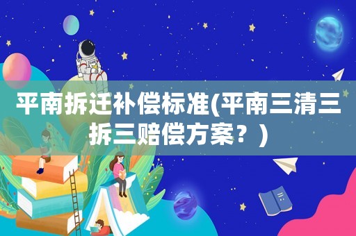 平南拆遷補償標準(平南三清三拆三賠償方案？)