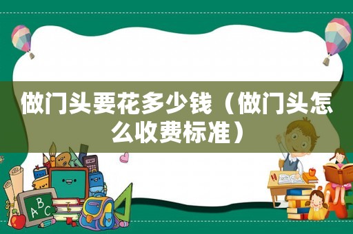 做門頭要花多少錢（做門頭怎么收費標準）