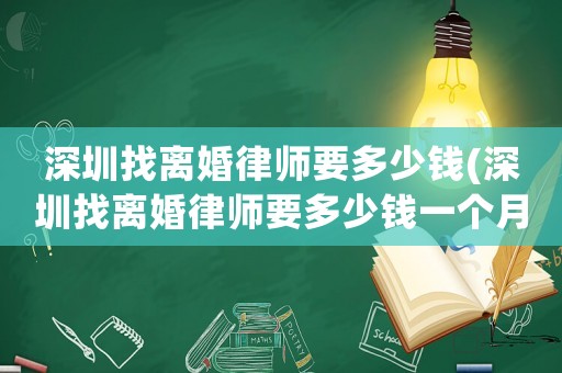 深圳找離婚律師要多少錢(深圳找離婚律師要多少錢一個(gè)月)
