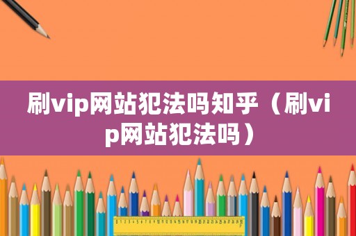 刷vip網站犯法嗎知乎（刷vip網站犯法嗎）
