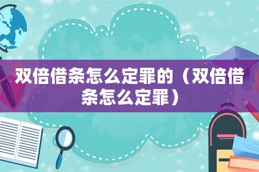 雙倍借條怎么定罪的（雙倍借條怎么定罪）