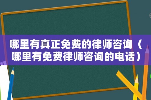 哪里有真正免費的律師咨詢（哪里有免費律師咨詢的電話）