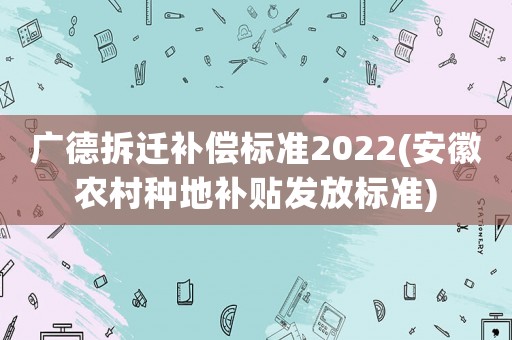 廣德拆遷補償標準2022(安徽農村種地補貼發(fā)放標準)