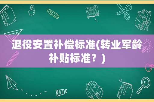 退役安置補償標準(轉業軍齡補貼標準？)