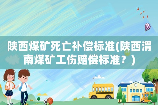 陜西煤礦死亡補償標準(陜西渭南煤礦工傷賠償標準？)