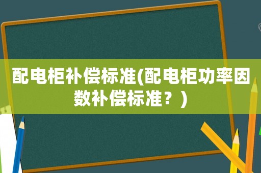 配電柜補償標準(配電柜功率因數補償標準？)