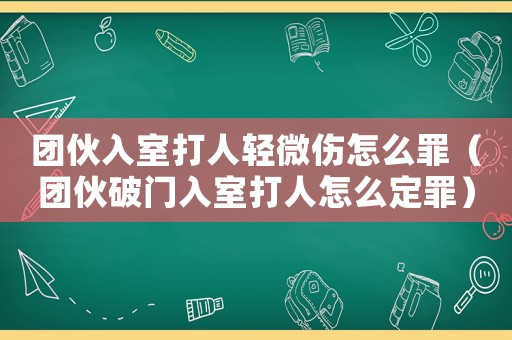 團伙入室打人輕微傷怎么罪（團伙破門入室打人怎么定罪）
