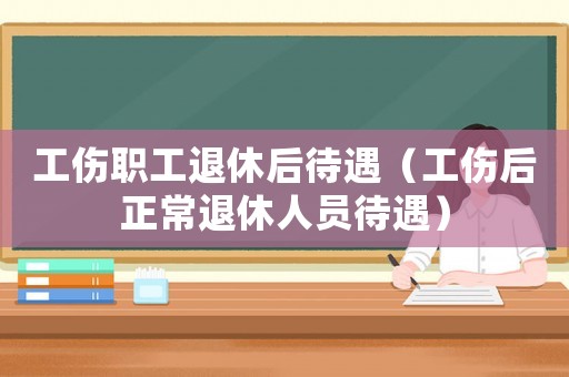 工傷職工退休后待遇（工傷后正常退休人員待遇）