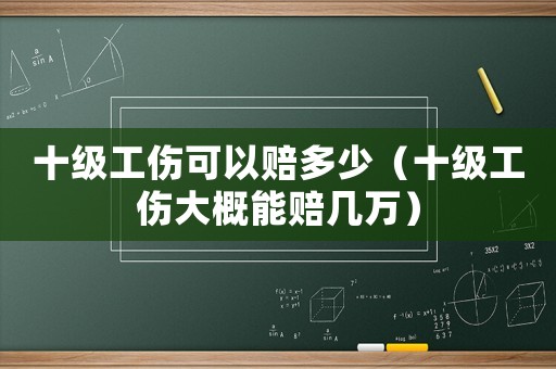 十級工傷可以賠多少（十級工傷大概能賠幾萬）
