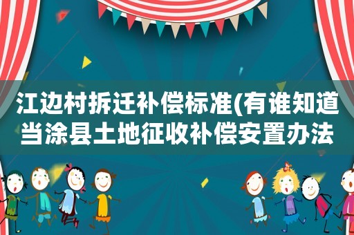 江邊村拆遷補償標準(有誰知道當涂縣土地征收補償安置辦法？)