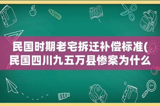 民國時期老宅拆遷補償標準(民國四川九五萬縣慘案為什么會發(fā)生呢？)