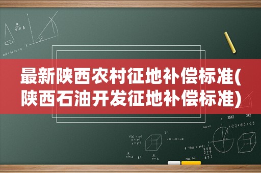 最新陜西農村征地補償標準(陜西石油開發征地補償標準)