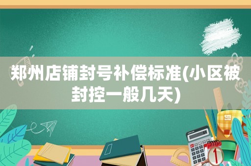 鄭州店鋪封號補償標準(小區(qū)被封控一般幾天)