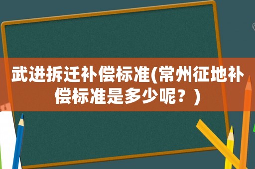 武進拆遷補償標準(常州征地補償標準是多少呢？)