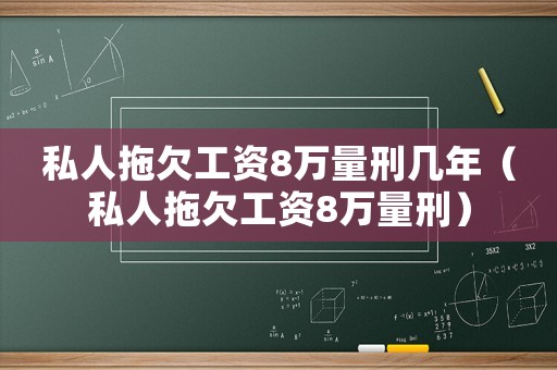 私人拖欠工資8萬量刑幾年（私人拖欠工資8萬量刑）