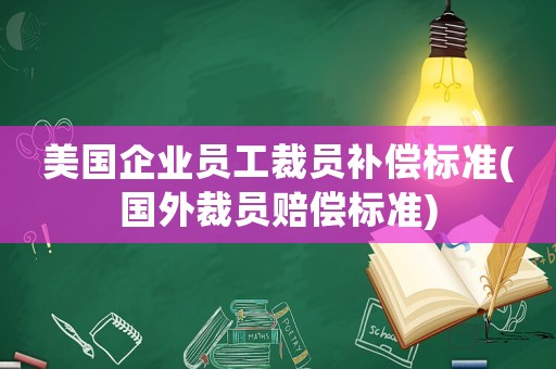 美國企業員工裁員補償標準(國外裁員賠償標準)