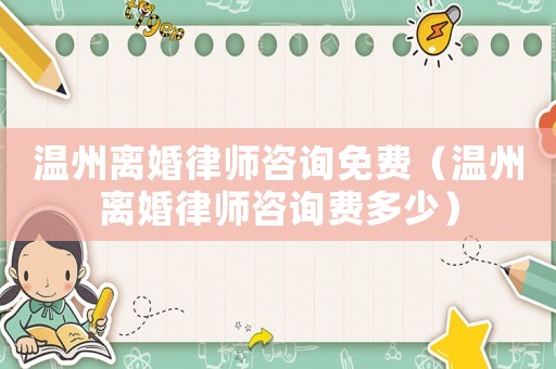 溫州離婚律師咨詢免費(fèi)（溫州離婚律師咨詢費(fèi)多少）