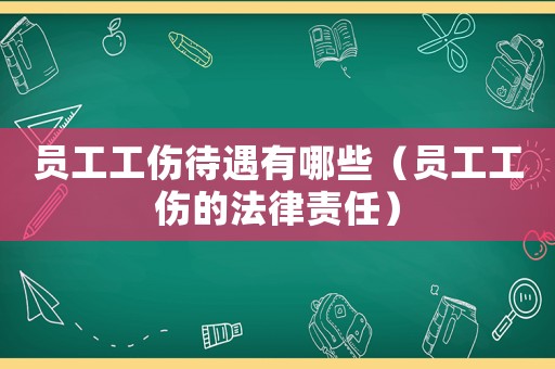 員工工傷待遇有哪些（員工工傷的法律責任）